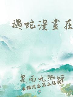 遇蛇漫画在哪看