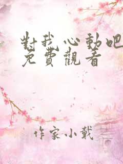 对我心动吧短剧免费观看