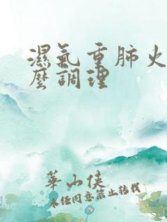 湿气重肺火大怎么调理