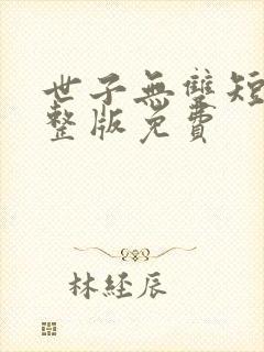 世子无双短剧完整版免费