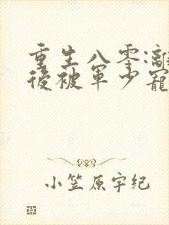 重生八零:离婚后被军少宠上天 完结版