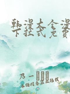 韩漫大全漫画网下拉式免费