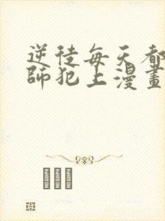 逆徒每天都想欺师犯上漫画免费看