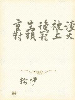 重生后被渣男死对头宠上天 电子书