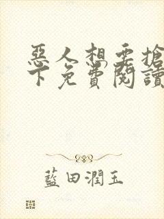 恶人想要抢救一下免费阅读漫画无广告