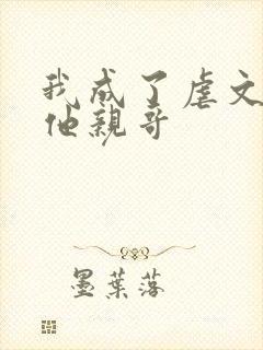 我成了虐文女主他亲哥