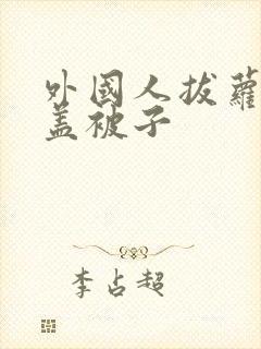 外国人拔萝卜不盖被子