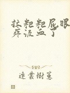 拉粑粑屁眼撕裂疼流血了