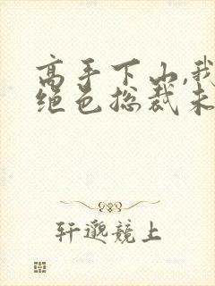 高手下山,我的绝色总裁未婚妻