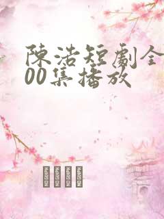 陈浩短剧全集100集播放