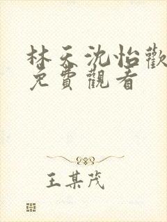 林天沈怡欢短剧免费观看