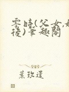 零时(父女,婚后)笔趣阁