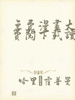 免费漫画大全免费阅下载读看漫画