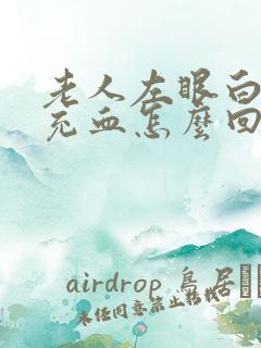 老人左眼白眼球充血怎么回事?