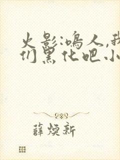 火影:鸣人,我们黑化吧小说下载