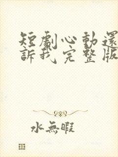 短剧心动还请告诉我完整版