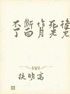 不断作死后我成了白月光免费在线阅读