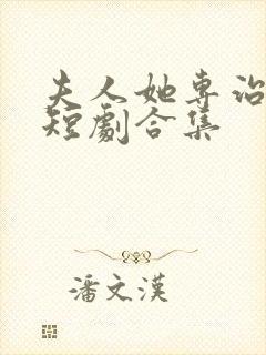 夫人她专治不服短剧合集