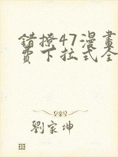 错撩47漫画免费下拉式全集