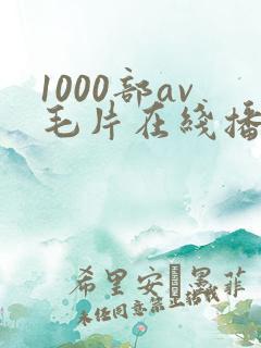 1000部av毛片在线播放