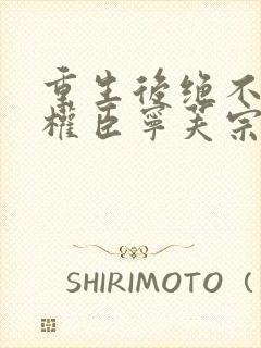 重生后绝不嫁给权臣宁芙宗肆