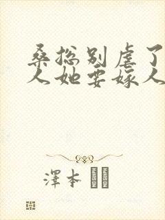 桑总别虐了,夫人她要嫁人了短剧