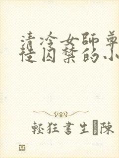 清冷女师尊被逆徒囚禁的小说双女主