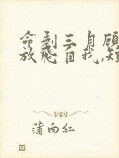 命剩三月顾小姐放飞自我,短剧免费观看全集