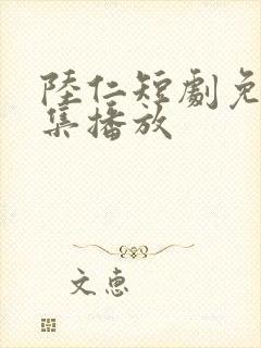 陆仁短剧免费全集播放