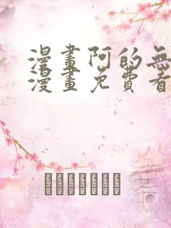 漫画阿的无删减漫画免费看