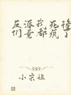 反派我死后女主们竟都疯了免费阅读