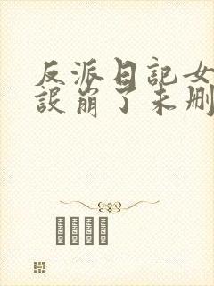 反派日记女主人设崩了未删减