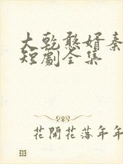 大乾憨婿秦憨子短剧全集