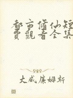 都市修仙短剧免费观看全集