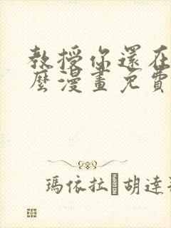 教授你还在等什么漫画免费下拉式六漫画