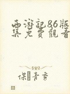 西游记86版全集免费观看完整版