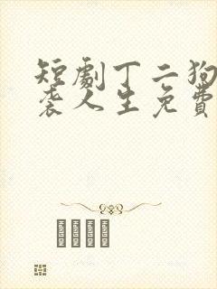 短剧丁二狗的逆袭人生免费观看