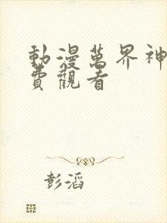 动漫万界神主免费观看