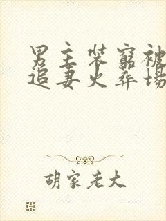 男主装穷被发现追妻火葬场