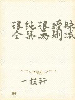 很纯很暧昧漫画全集无删减免费