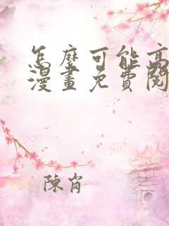 怎么可能高潮了漫画免费阅读下拉式