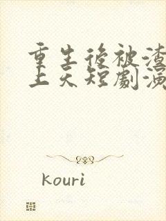 重生后被渣男宠上天短剧演员是谁啊