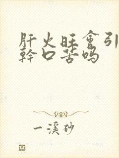 肝火旺会引起口干口苦吗