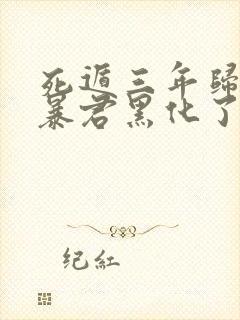 死遁三年归来,暴君黑化了小说