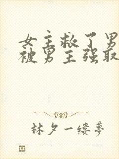 女主救了男主却被男主强取豪夺古言