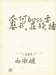 奈何boss要娶我在线播放免费