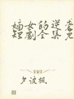 嫡女的逆袭手册短剧全集免费观看