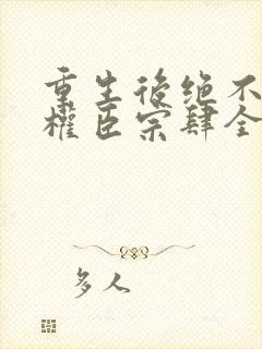 重生后绝不嫁给权臣宗肆全文阅读