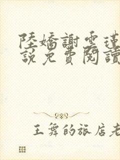 陆娇谢云瑾的小说免费阅读