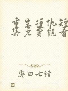 重生复仇短剧全集免费观看